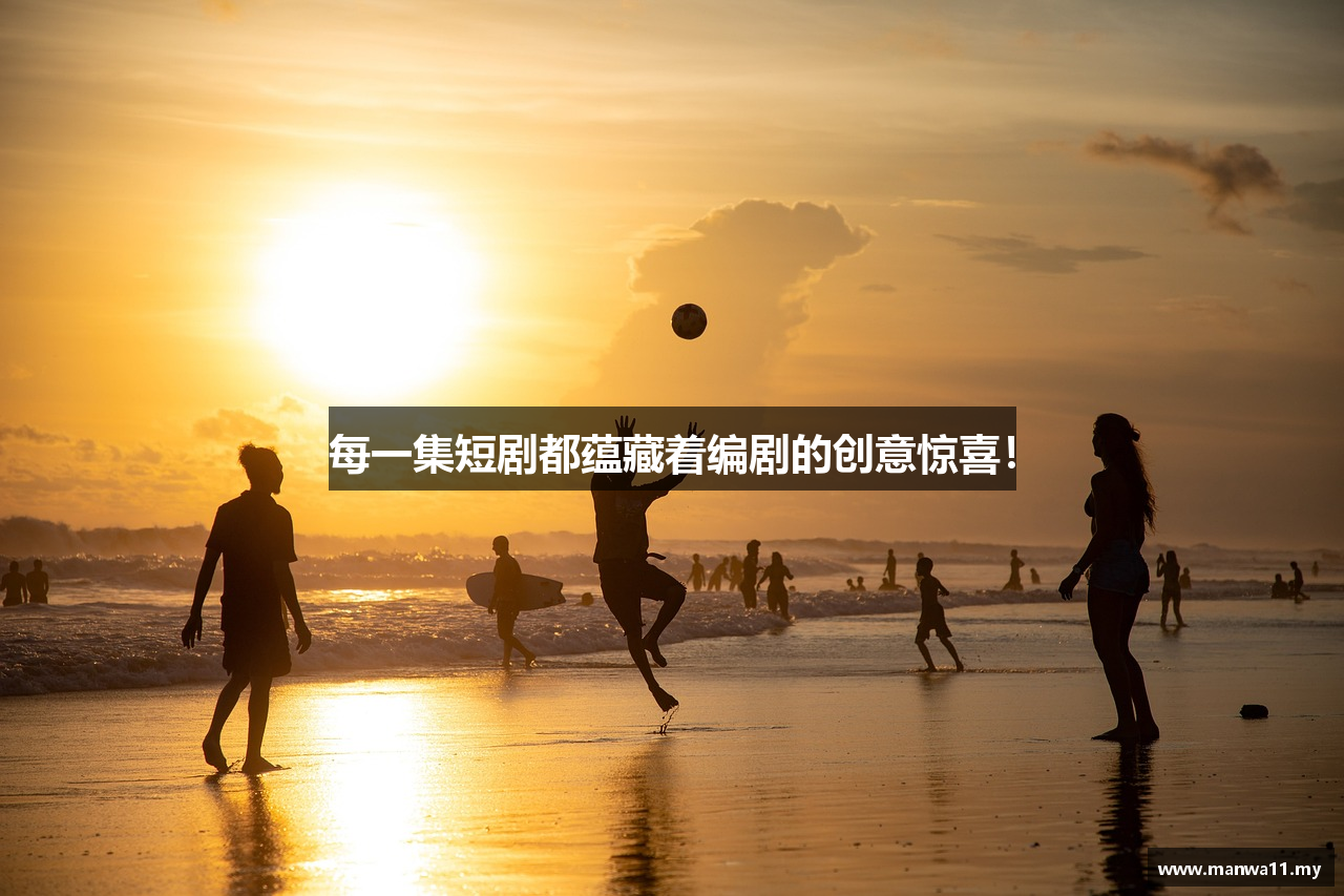 每一集短剧都蕴藏着编剧的创意惊喜！